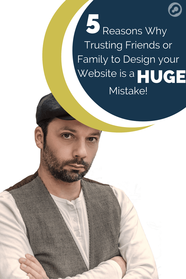 5 Reasons why trusting friends or family to design your website is a huge mistake: