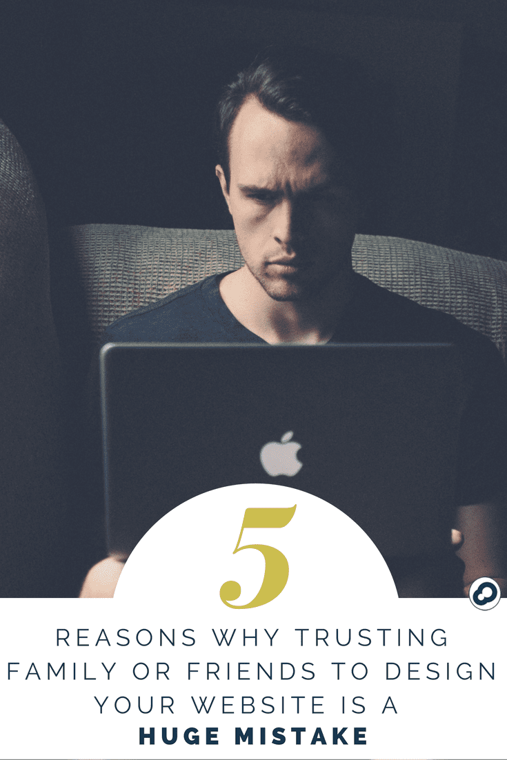 5 reasons trusting family or friends to design your website is a huge mistake
